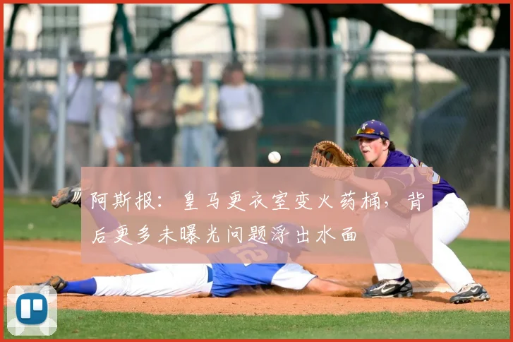 阿斯报:皇马更衣室变火药桶,背后更多未曝光问题浮出水面