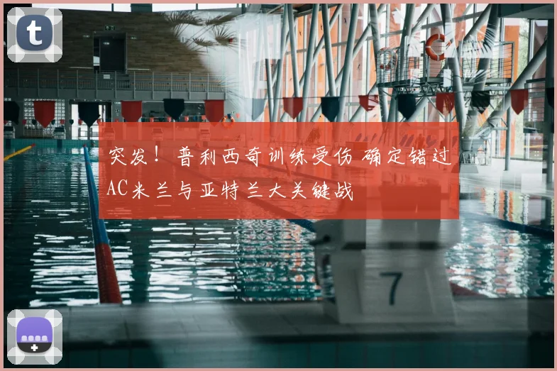 突发!普利西奇训练受伤 确定错过AC米兰与亚特兰大关键战
