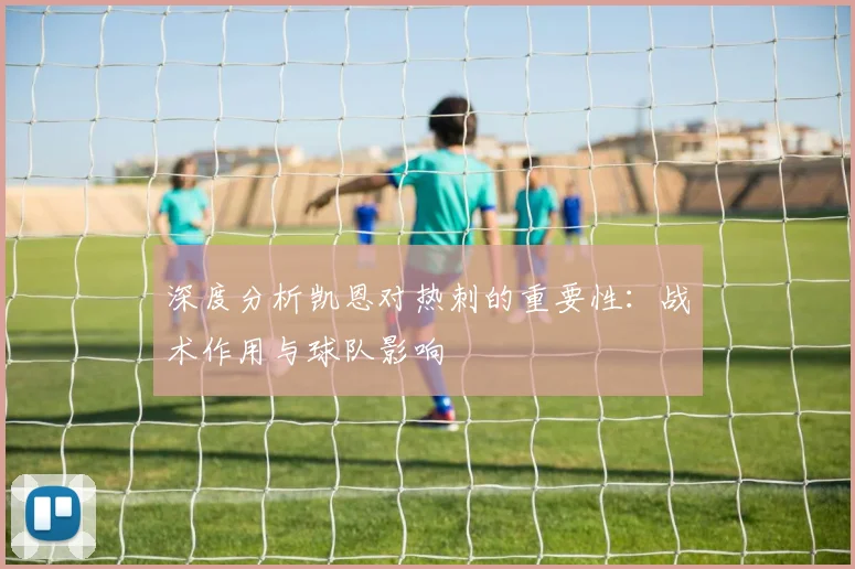 深度分析凯恩对热刺的重要性:战术作用与球队影响
