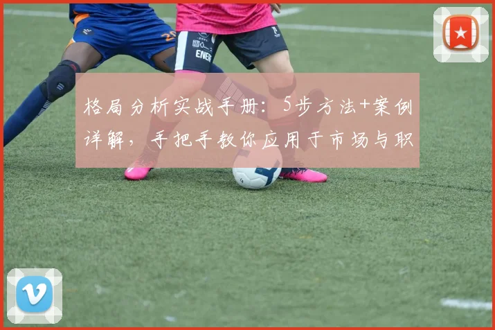 格局分析实战手册:5步方法+案例详解,手把手教你应用于市场与职业